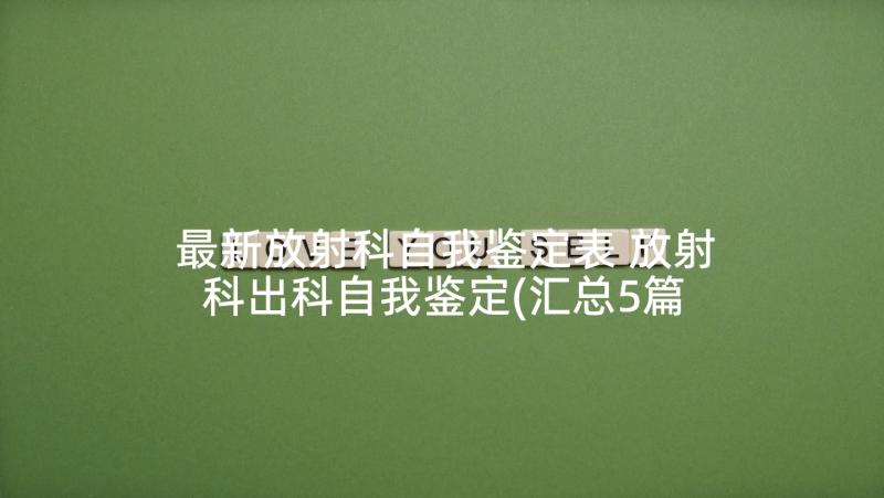 最新放射科自我鉴定表 放射科出科自我鉴定(汇总5篇)