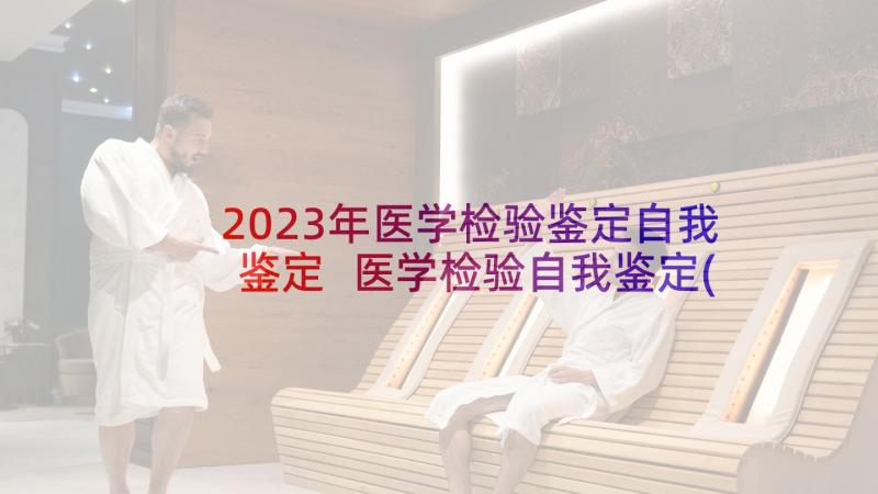 2023年医学检验鉴定自我鉴定 医学检验自我鉴定(大全5篇)