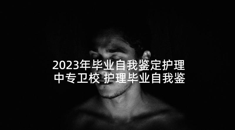 2023年毕业自我鉴定护理中专卫校 护理毕业自我鉴定(大全6篇)