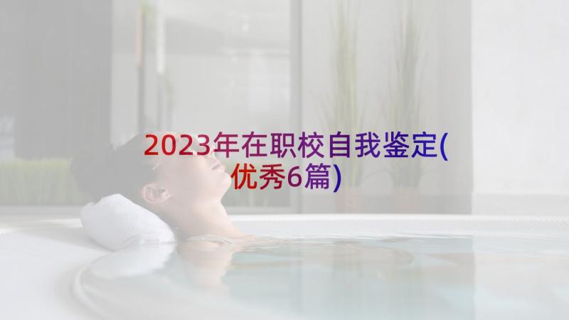 2023年在职校自我鉴定(优秀6篇)