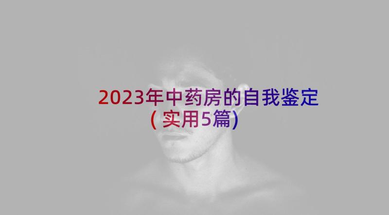 2023年中药房的自我鉴定(实用5篇)