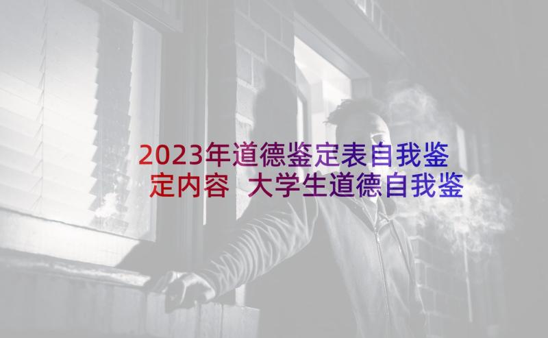 2023年道德鉴定表自我鉴定内容 大学生道德自我鉴定大学生自我鉴定(精选5篇)