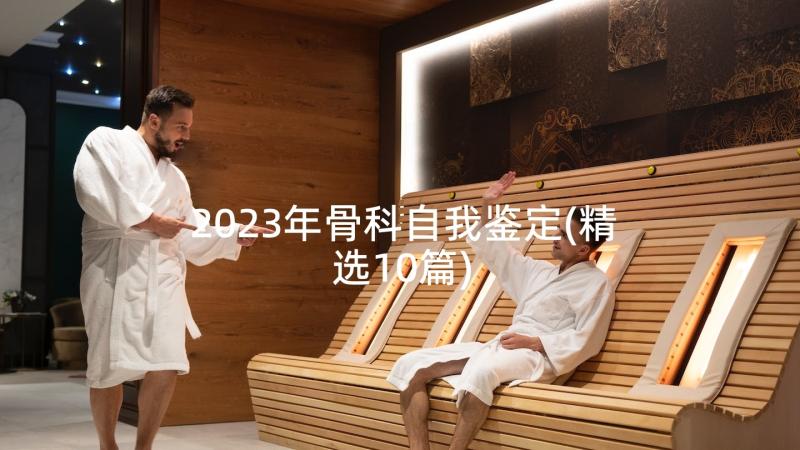 2023年骨科自我鉴定(精选10篇)