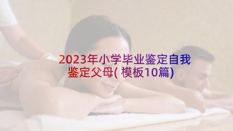 2023年小学毕业鉴定自我鉴定父母(模板10篇)