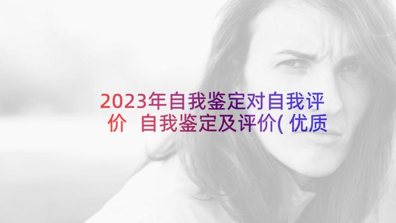 2023年自我鉴定对自我评价 自我鉴定及评价(优质8篇)