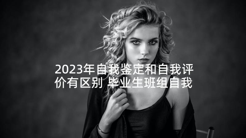 2023年自我鉴定和自我评价有区别 毕业生班组自我鉴定(实用5篇)