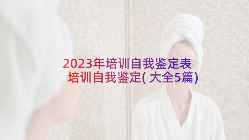 2023年培训自我鉴定表 培训自我鉴定(大全5篇)