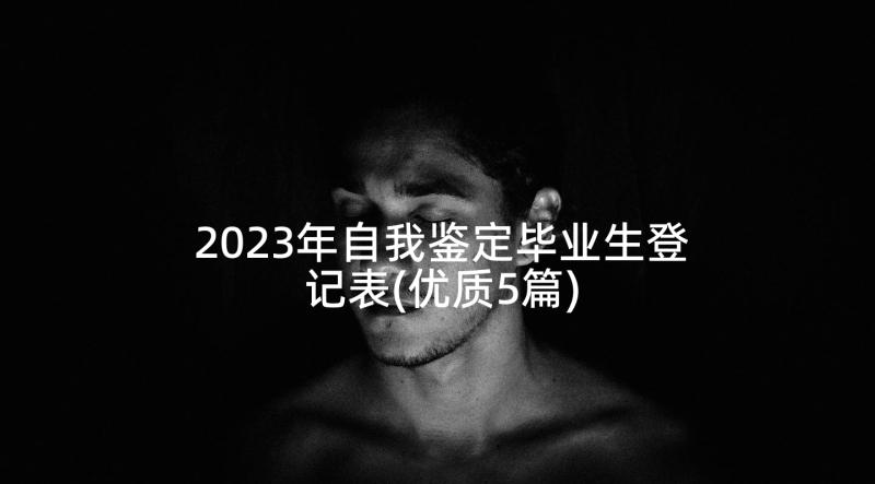 2023年自我鉴定毕业生登记表(优质5篇)