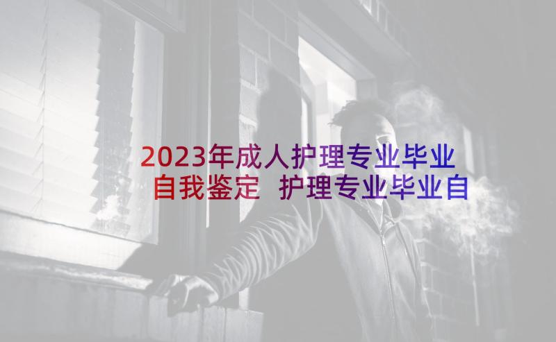 2023年成人护理专业毕业自我鉴定 护理专业毕业自我鉴定(优秀9篇)