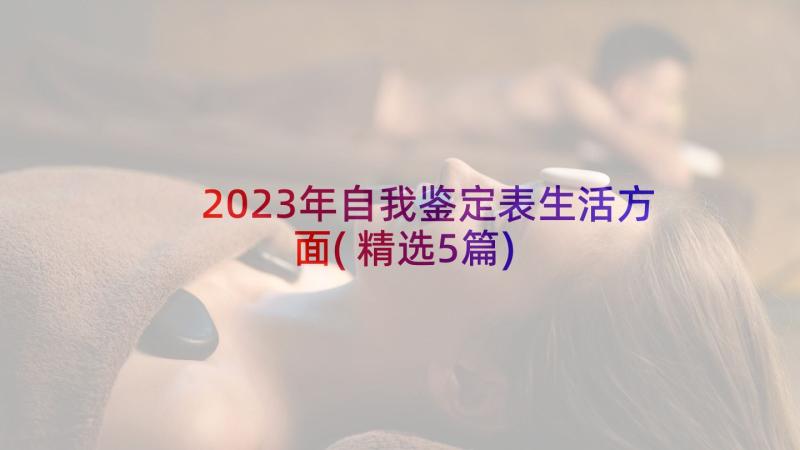 2023年自我鉴定表生活方面(精选5篇)