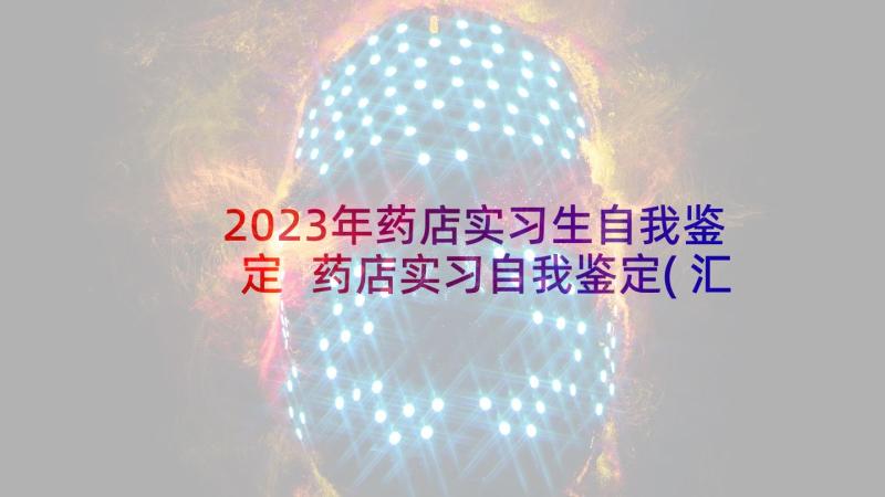 2023年药店实习生自我鉴定 药店实习自我鉴定(汇总5篇)