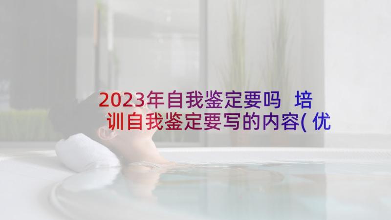 2023年自我鉴定要吗 培训自我鉴定要写的内容(优秀9篇)