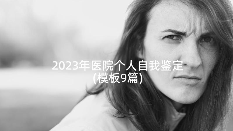 2023年医院个人自我鉴定(模板9篇)