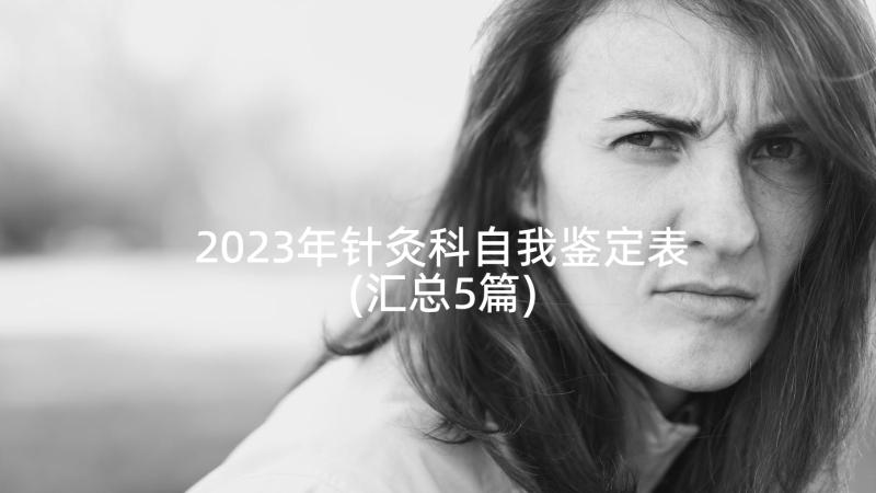 2023年针灸科自我鉴定表(汇总5篇)