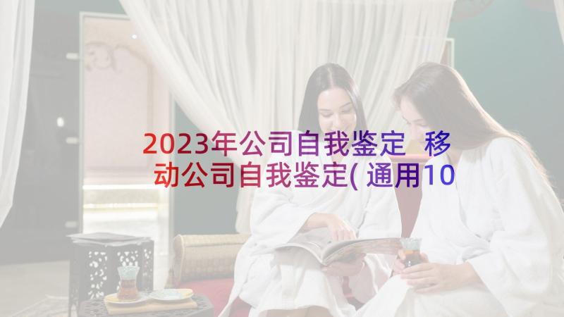 2023年公司自我鉴定 移动公司自我鉴定(通用10篇)