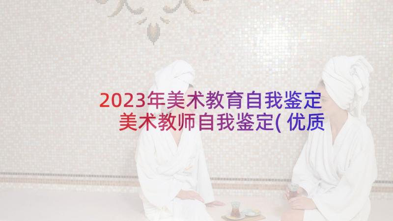 2023年美术教育自我鉴定 美术教师自我鉴定(优质5篇)