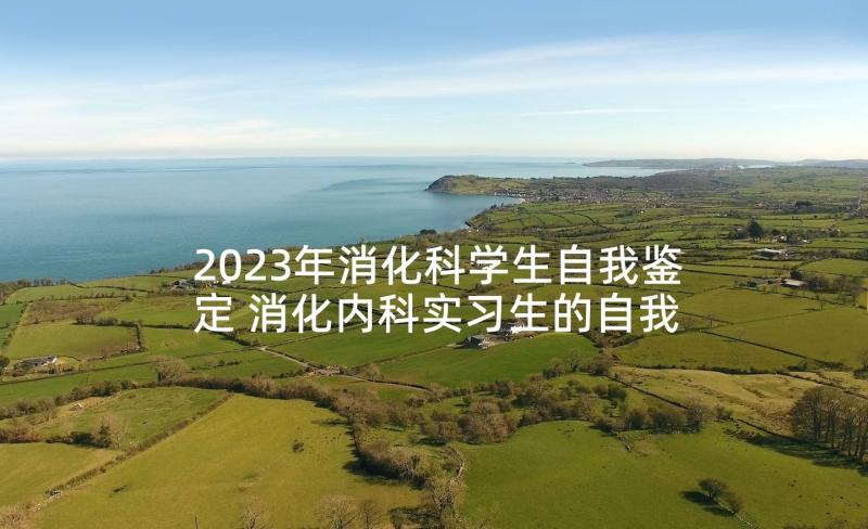 2023年消化科学生自我鉴定 消化内科实习生的自我鉴定(实用5篇)