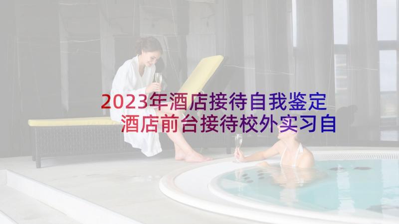 2023年酒店接待自我鉴定 酒店前台接待校外实习自我鉴定(大全5篇)