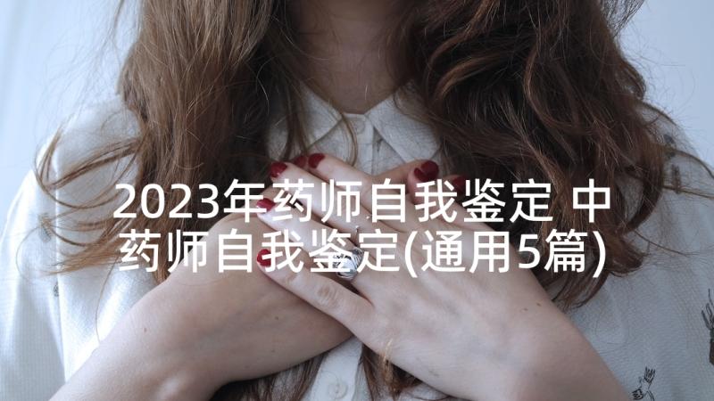 2023年药师自我鉴定 中药师自我鉴定(通用5篇)