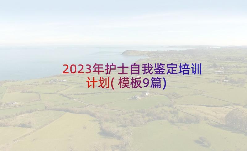 2023年护士自我鉴定培训计划(模板9篇)