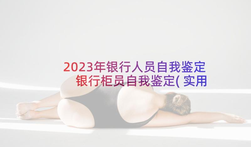 2023年银行人员自我鉴定 银行柜员自我鉴定(实用9篇)