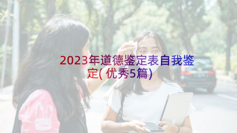 2023年道德鉴定表自我鉴定(优秀5篇)