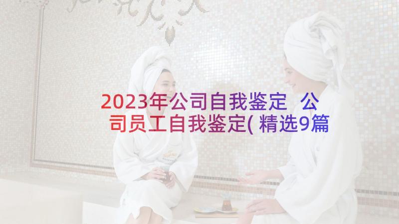 2023年公司自我鉴定 公司员工自我鉴定(精选9篇)