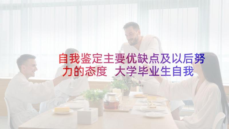 自我鉴定主要优缺点及以后努力的态度 大学毕业生自我鉴定优缺点(通用5篇)