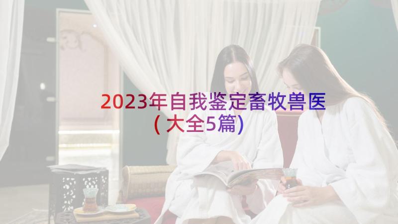 2023年自我鉴定畜牧兽医(大全5篇)