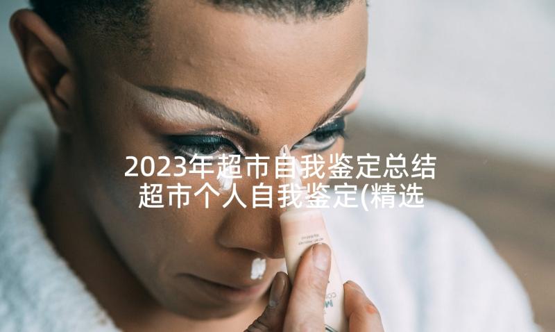 2023年超市自我鉴定总结 超市个人自我鉴定(精选8篇)