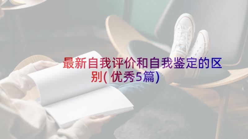 最新自我评价和自我鉴定的区别(优秀5篇)