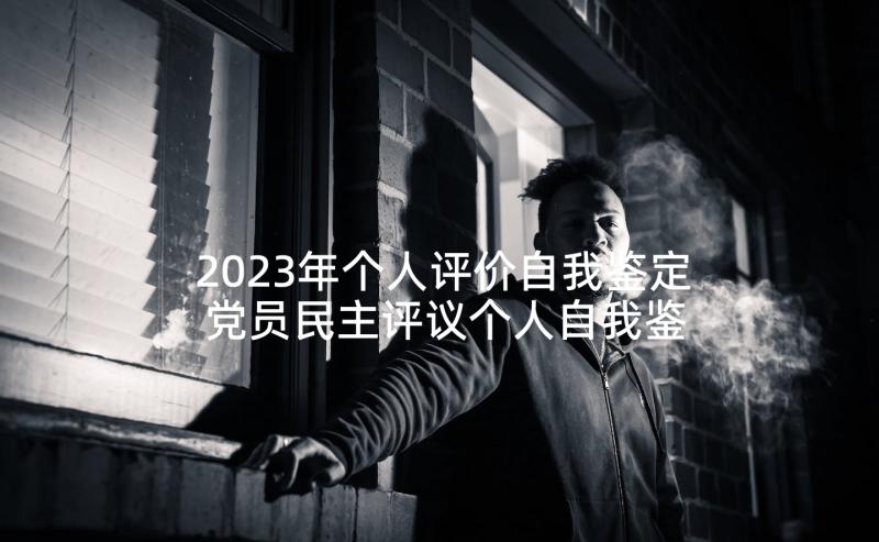 2023年个人评价自我鉴定 党员民主评议个人自我鉴定版(汇总5篇)