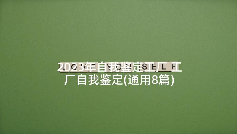 2023年自我鉴定工厂 工厂自我鉴定(通用8篇)