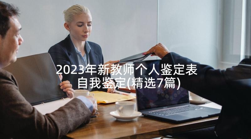 2023年新教师个人鉴定表自我鉴定(精选7篇)