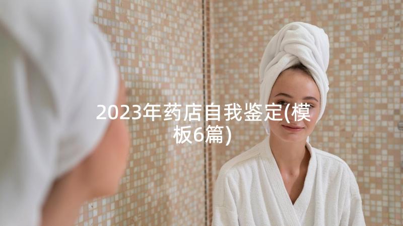 2023年药店自我鉴定(模板6篇)