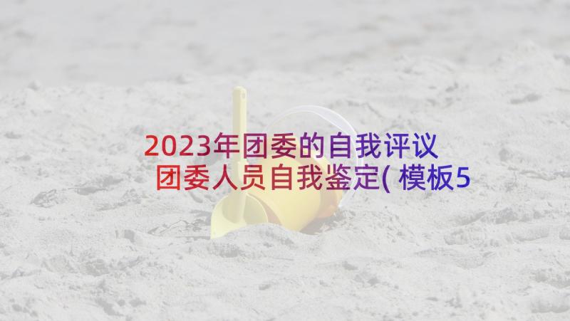 2023年团委的自我评议 团委人员自我鉴定(模板5篇)