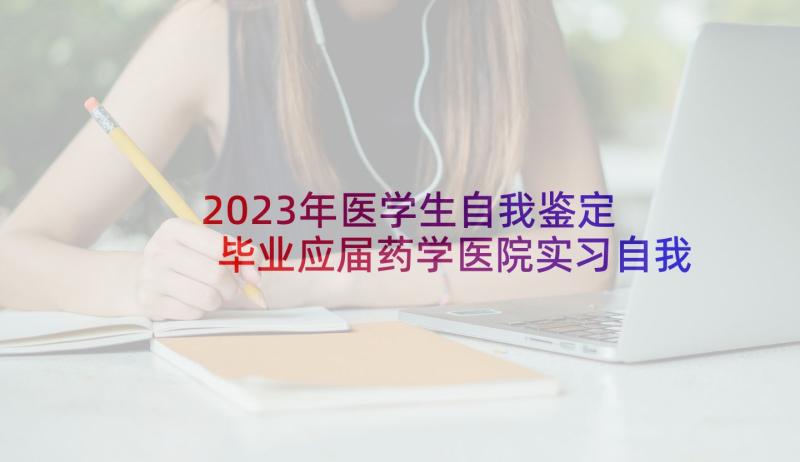 2023年医学生自我鉴定 毕业应届药学医院实习自我鉴定(通用5篇)