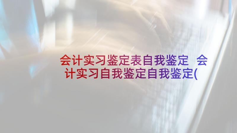 会计实习鉴定表自我鉴定 会计实习自我鉴定自我鉴定(优质6篇)