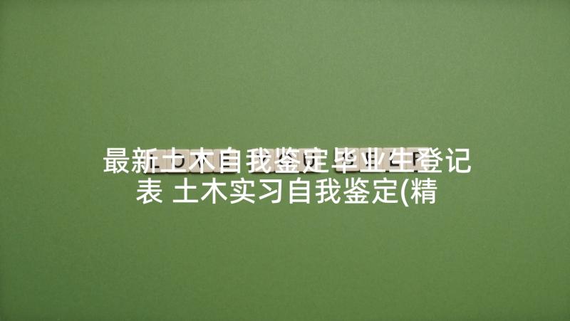 最新土木自我鉴定毕业生登记表 土木实习自我鉴定(精选8篇)