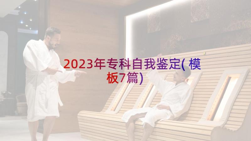 2023年专科自我鉴定(模板7篇)