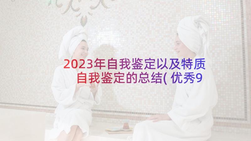 2023年自我鉴定以及特质 自我鉴定的总结(优秀9篇)