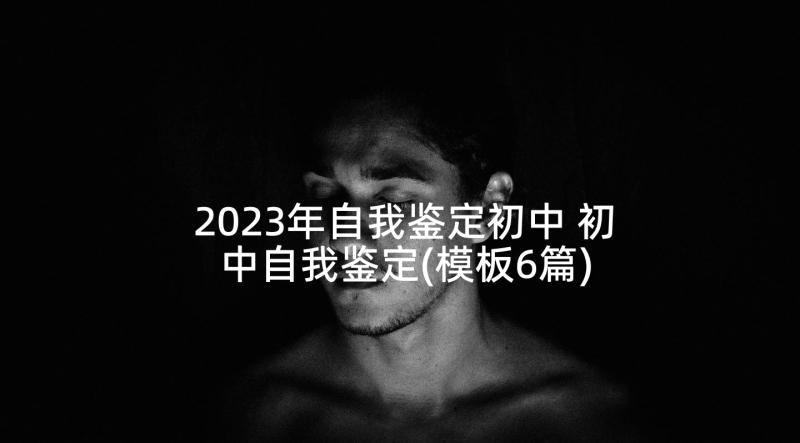 2023年自我鉴定初中 初中自我鉴定(模板6篇)