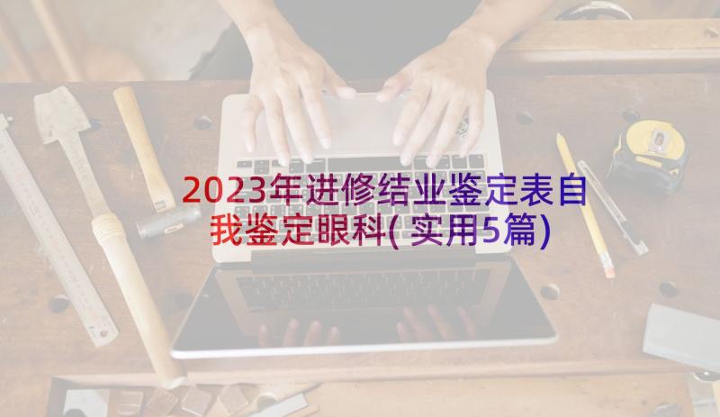 2023年进修结业鉴定表自我鉴定眼科(实用5篇)