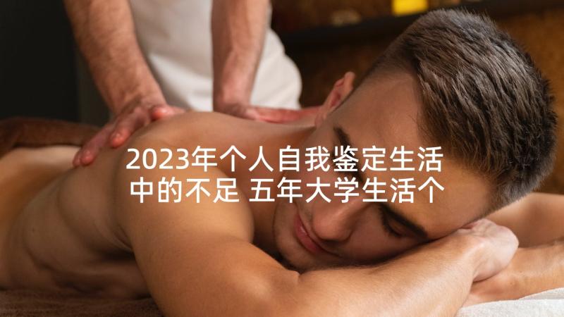 2023年个人自我鉴定生活中的不足 五年大学生活个人自我鉴定(实用5篇)