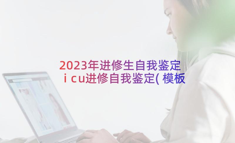 2023年进修生自我鉴定 icu进修自我鉴定(模板5篇)