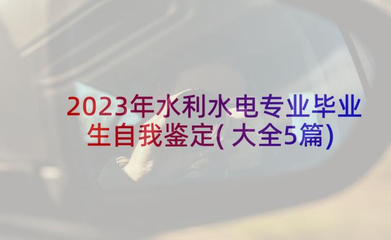 2023年水利水电专业毕业生自我鉴定(大全5篇)