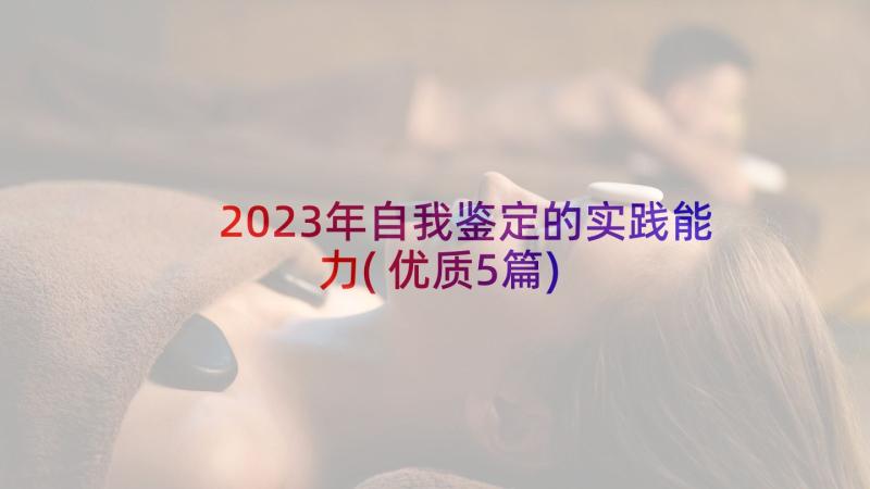 2023年自我鉴定的实践能力(优质5篇)