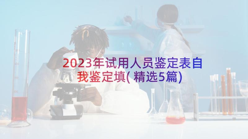 2023年试用人员鉴定表自我鉴定填(精选5篇)