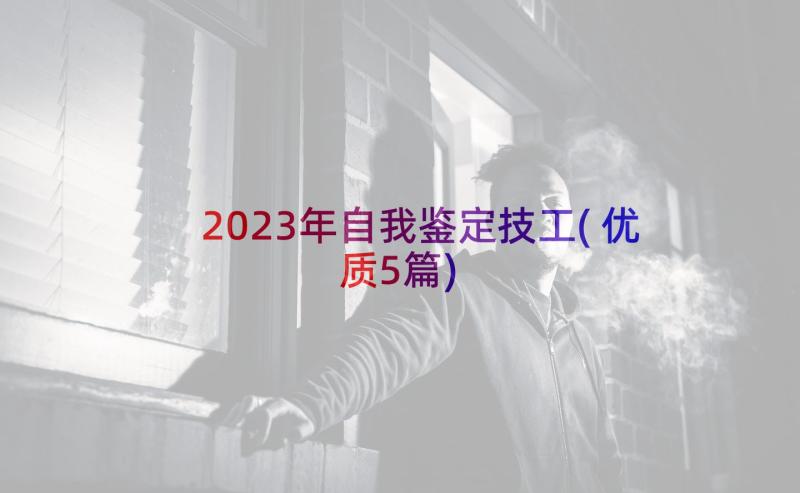 2023年自我鉴定技工(优质5篇)