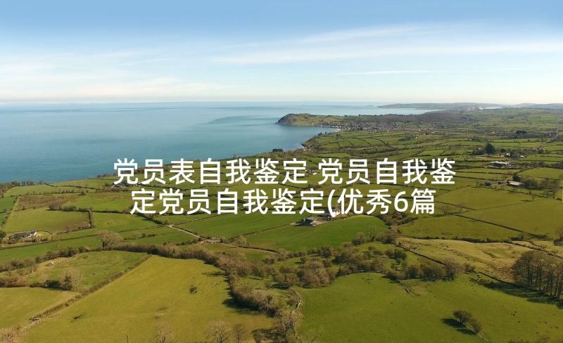 党员表自我鉴定 党员自我鉴定党员自我鉴定(优秀6篇)